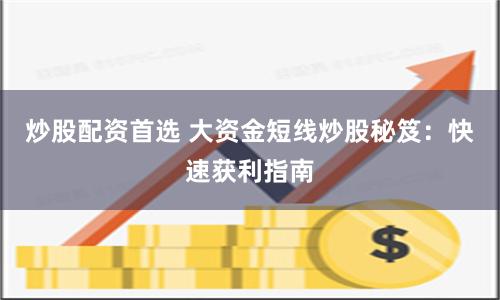 炒股配资首选 大资金短线炒股秘笈：快速获利指南