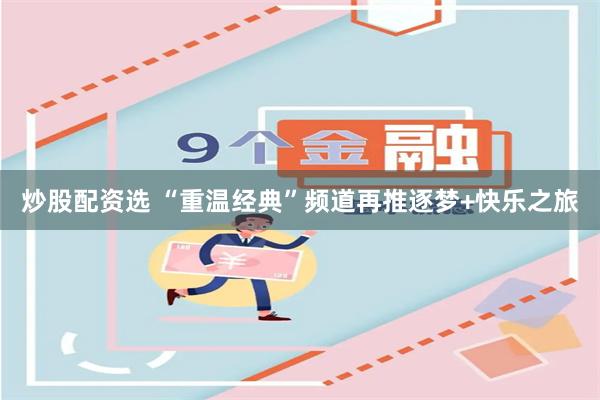 炒股配资选 “重温经典”频道再推逐梦+快乐之旅