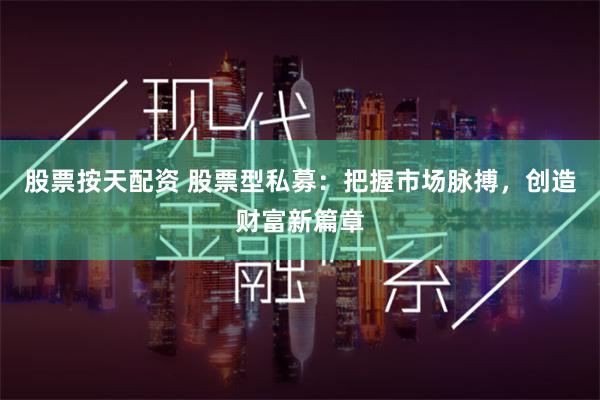 股票按天配资 股票型私募：把握市场脉搏，创造财富新篇章