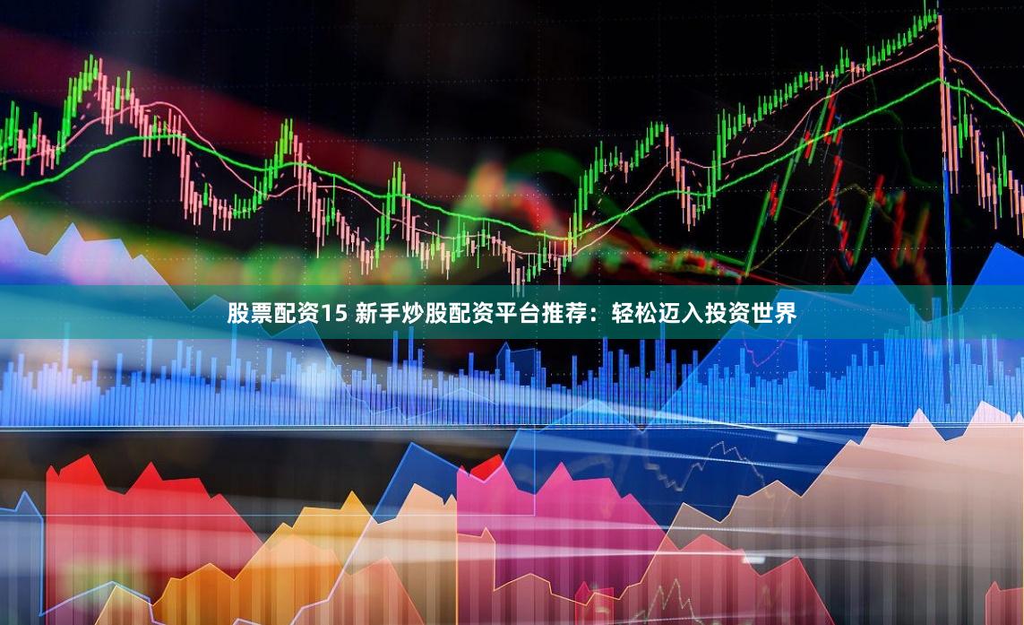 股票配资15 新手炒股配资平台推荐：轻松迈入投资世界