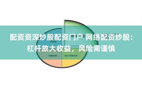 配资资深炒股配资门户 网络配资炒股：杠杆放大收益，风险需谨慎