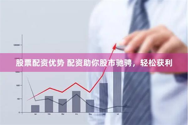 股票配资优势 配资助你股市驰骋，轻松获利
