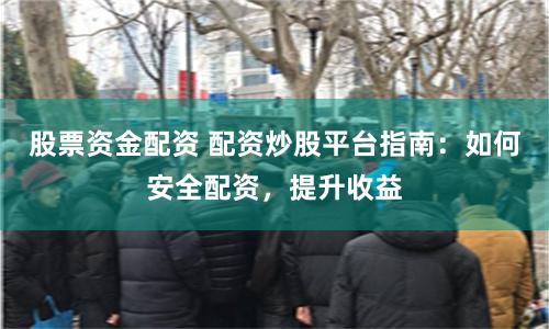 股票资金配资 配资炒股平台指南：如何安全配资，提升收益