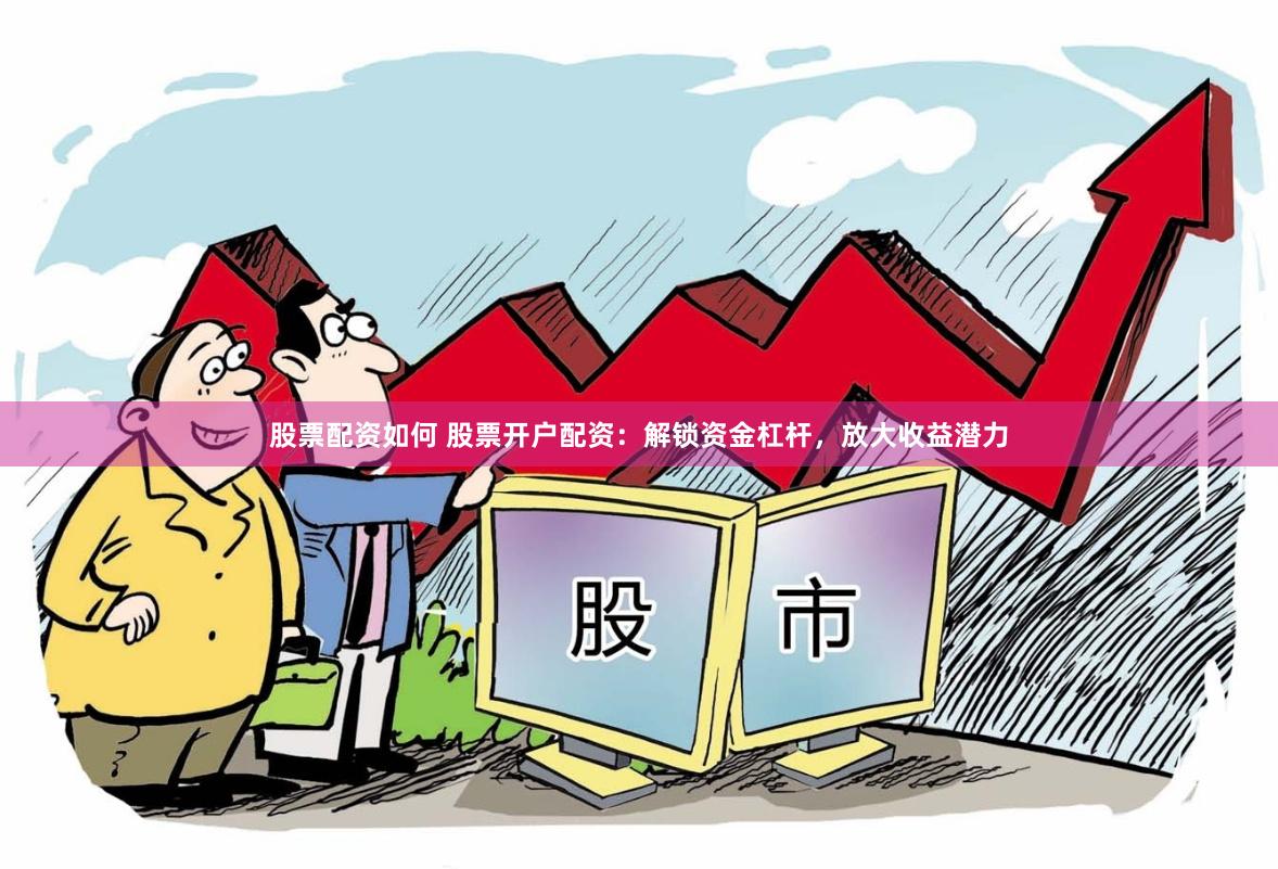 股票配资如何 股票开户配资：解锁资金杠杆，放大收益潜力
