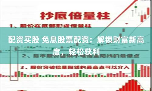 配资买股 免息股票配资：解锁财富新高度，轻松获利