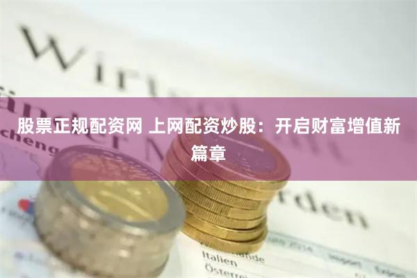 股票正规配资网 上网配资炒股：开启财富增值新篇章