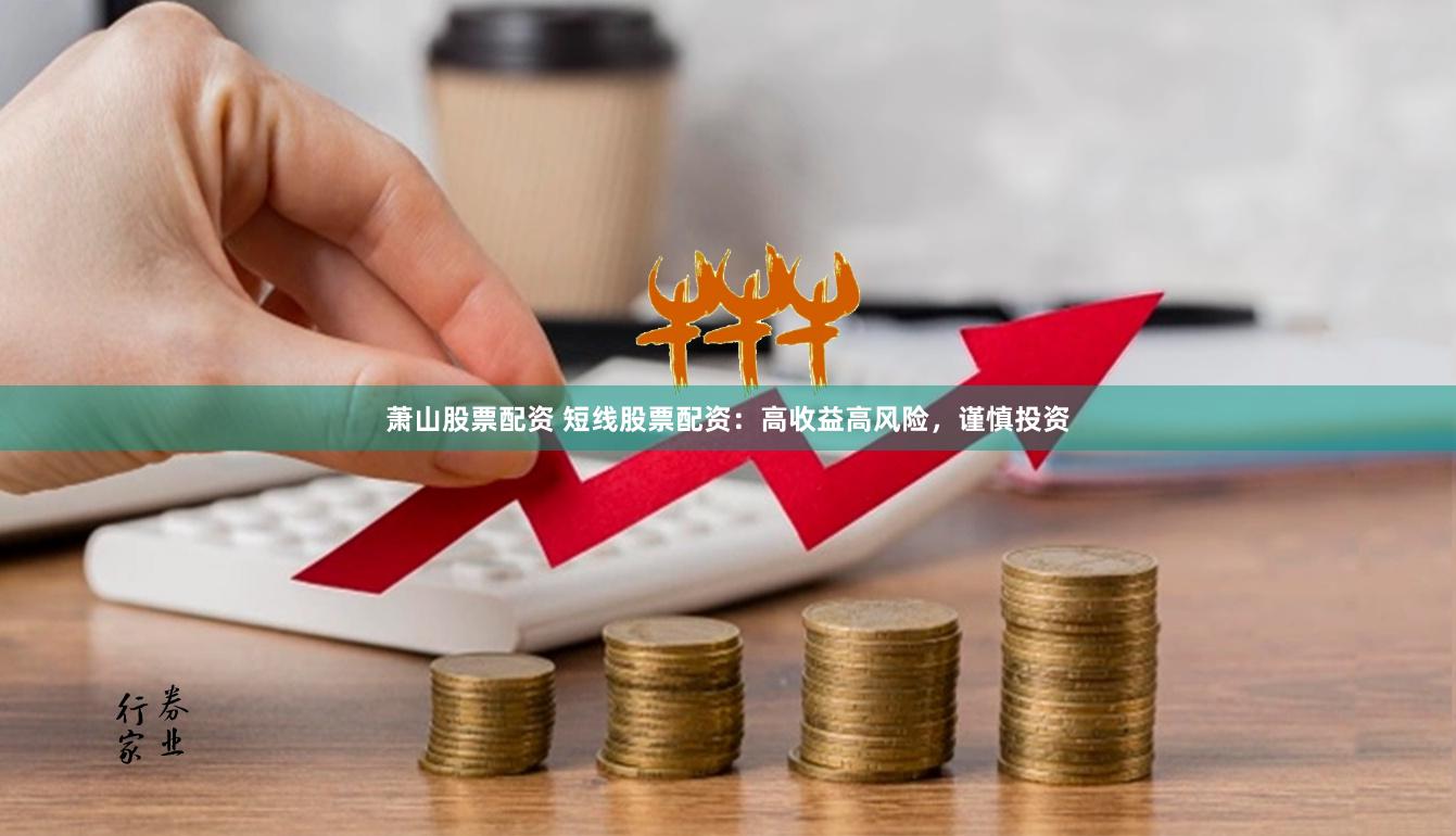 萧山股票配资 短线股票配资：高收益高风险，谨慎投资
