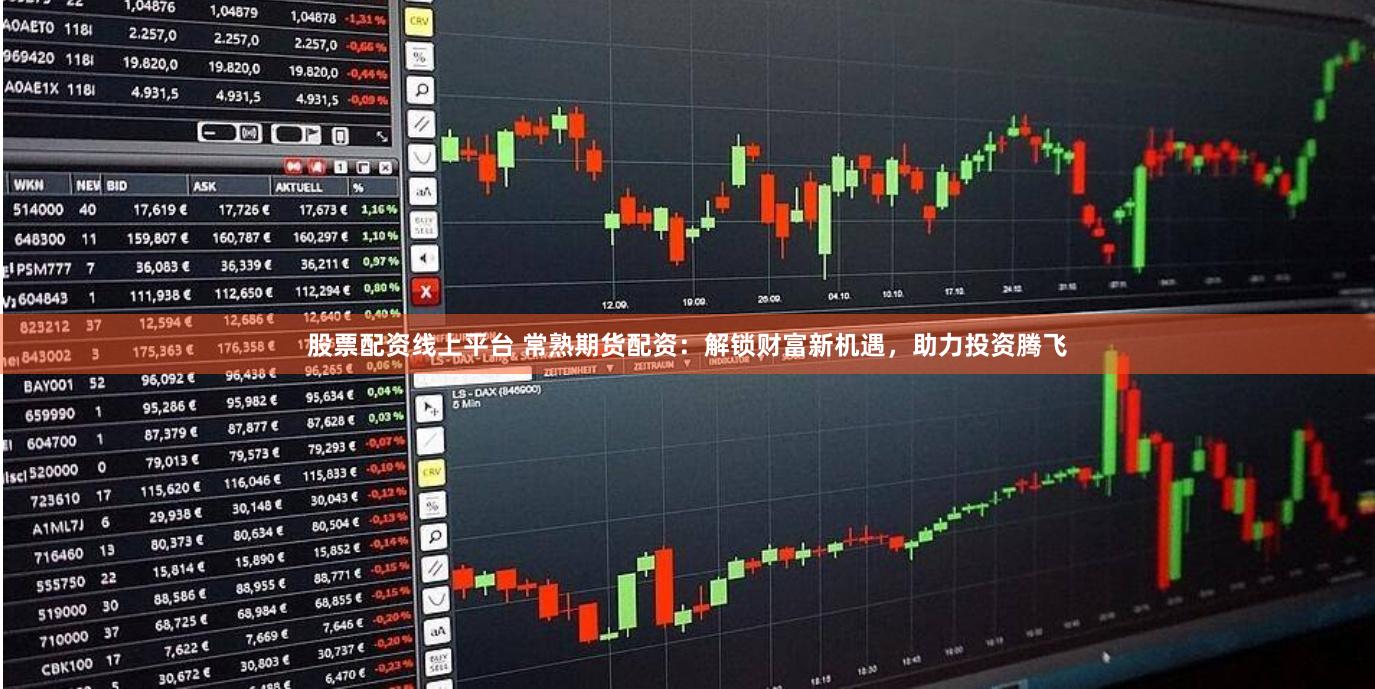 股票配资线上平台 常熟期货配资：解锁财富新机遇，助力投资腾飞