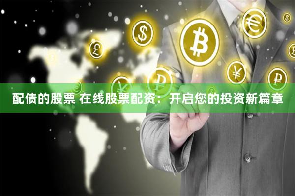 配债的股票 在线股票配资：开启您的投资新篇章