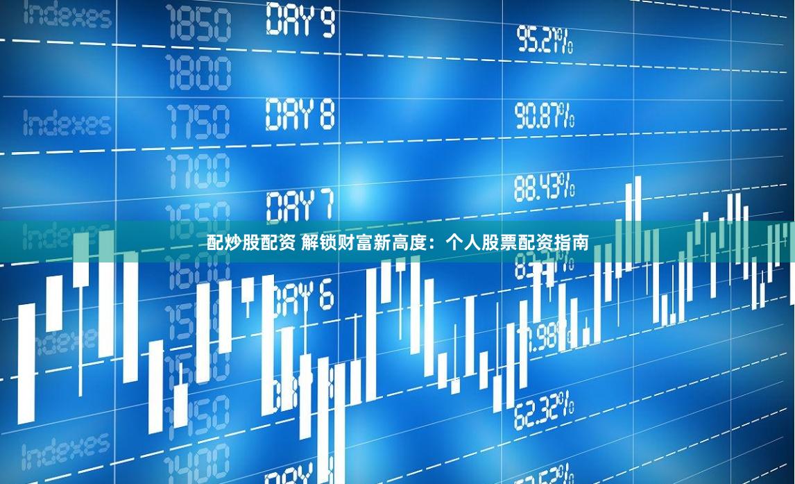 配炒股配资 解锁财富新高度：个人股票配资指南