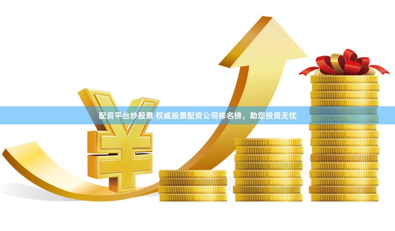 配资平台炒股票 权威股票配资公司排名榜，助您投资无忧