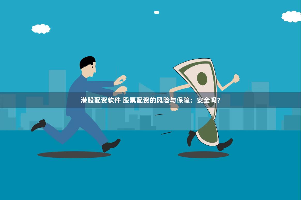港股配资软件 股票配资的风险与保障：安全吗？