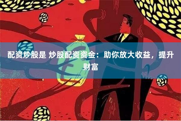 配资炒股是 炒股配资资金：助你放大收益，提升财富