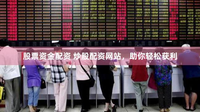 股票资金配资 炒股配资网站，助你轻松获利