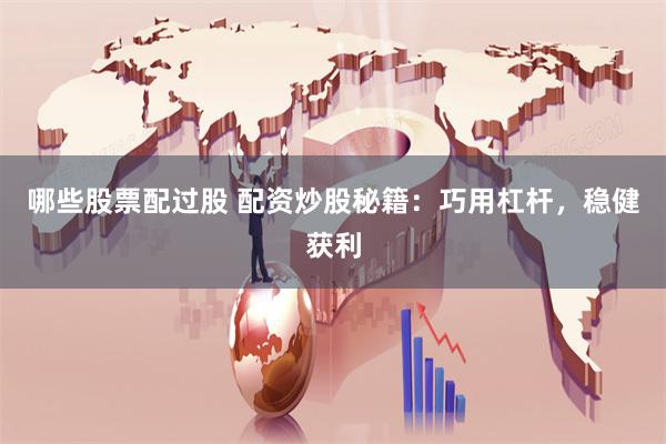 哪些股票配过股 配资炒股秘籍:巧用杠杆,稳健获利