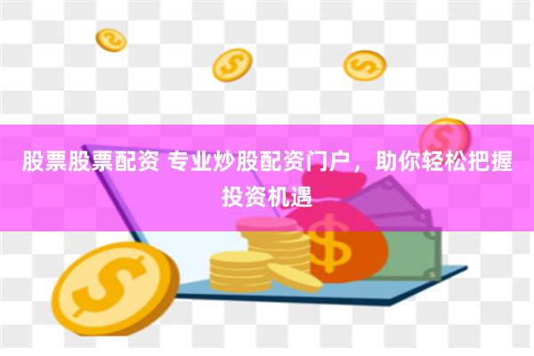 股票股票配资 专业炒股配资门户，助你轻松把握投资机遇