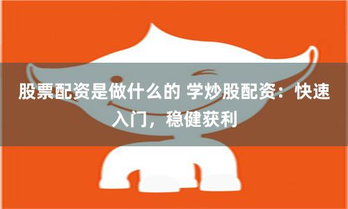 股票配资是做什么的 学炒股配资:快速入门,稳健获利
