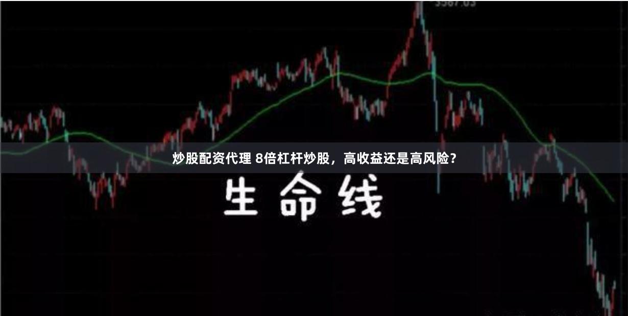 炒股配资代理 8倍杠杆炒股，高收益还是高风险？