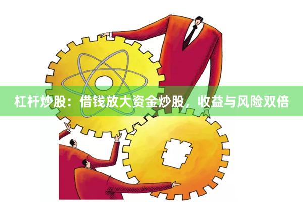 杠杆炒股：借钱放大资金炒股，收益与风险双倍