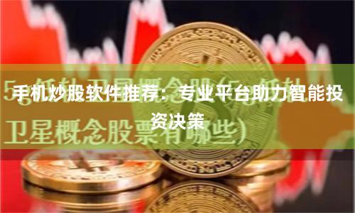 手机炒股软件推荐：专业平台助力智能投资决策