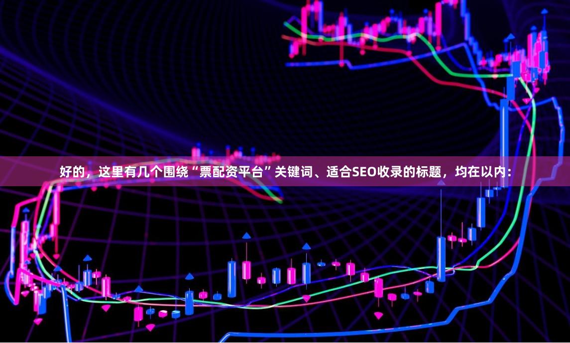 好的，这里有几个围绕“票配资平台”关键词、适合SEO收录的标题，均在以内：