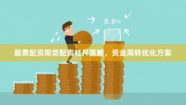 股票配资期货配资杠杆策略,资金周转优化方案
