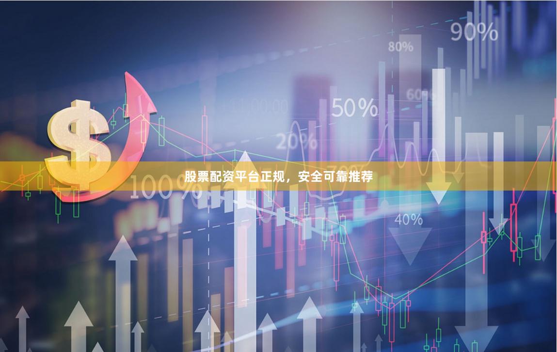 股票配资平台正规，安全可靠推荐