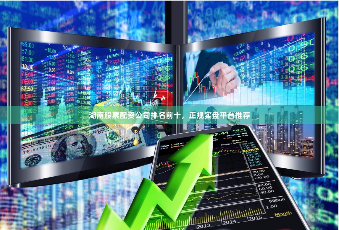 湖南股票配资公司排名前十，正规实盘平台推荐