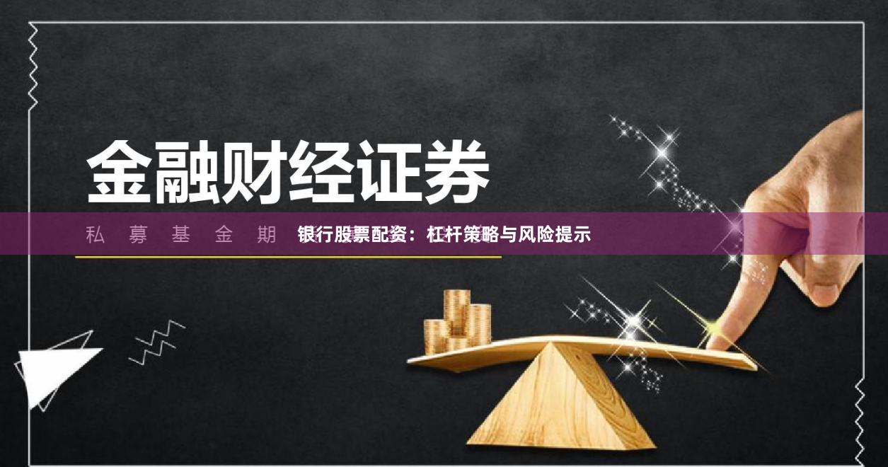 银行股票配资:杠杆策略与风险提示