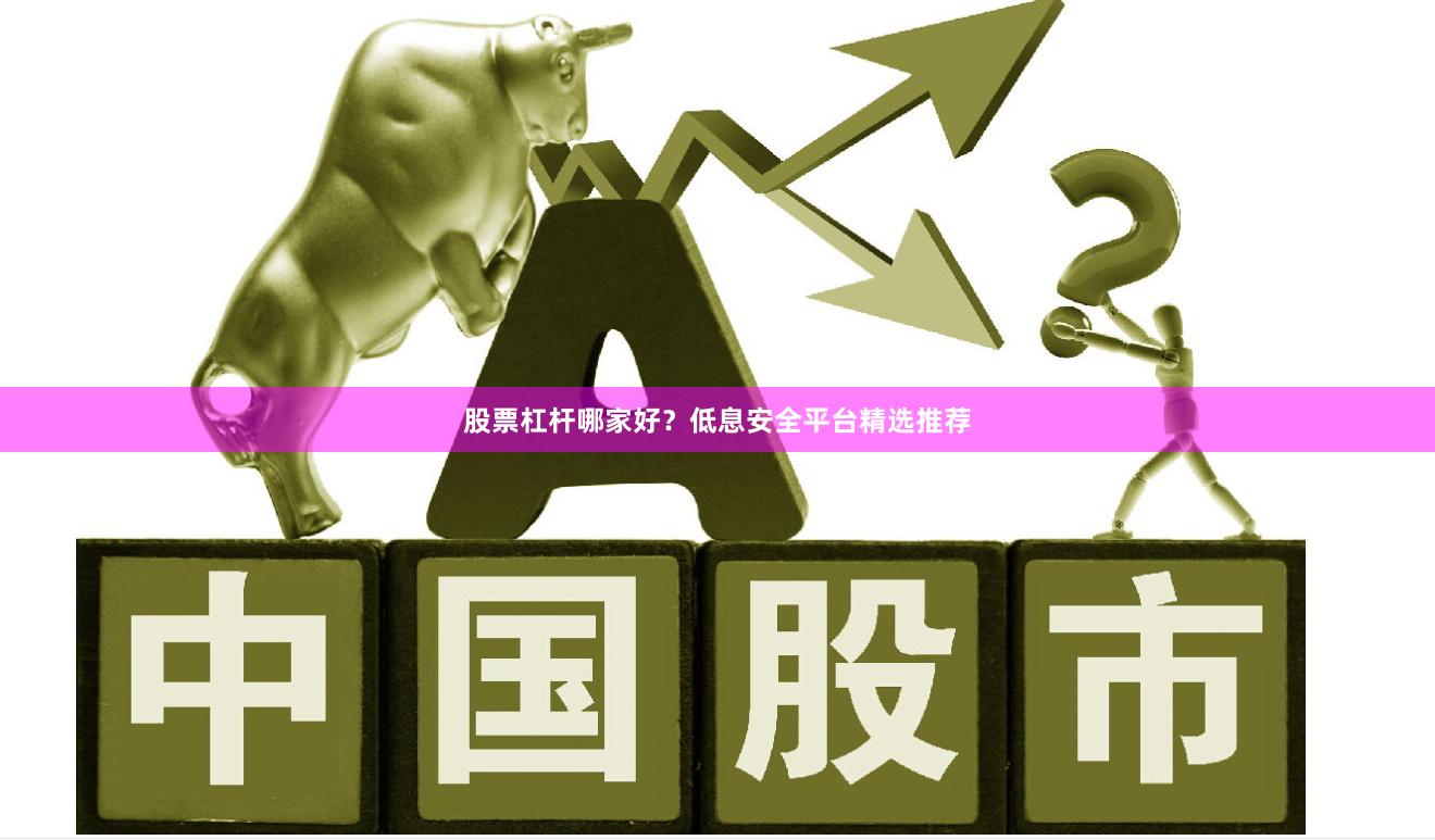 股票杠杆哪家好？低息安全平台精选推荐