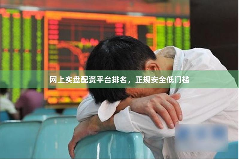 网上实盘配资平台排名,正规安全低门槛