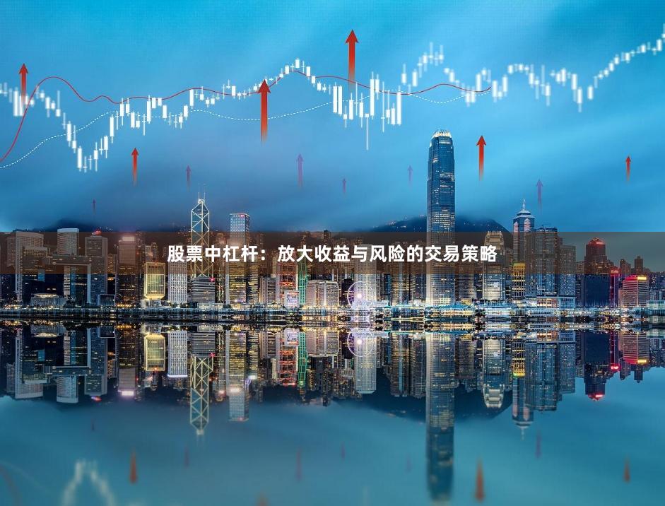 股票中杠杆：放大收益与风险的交易策略
