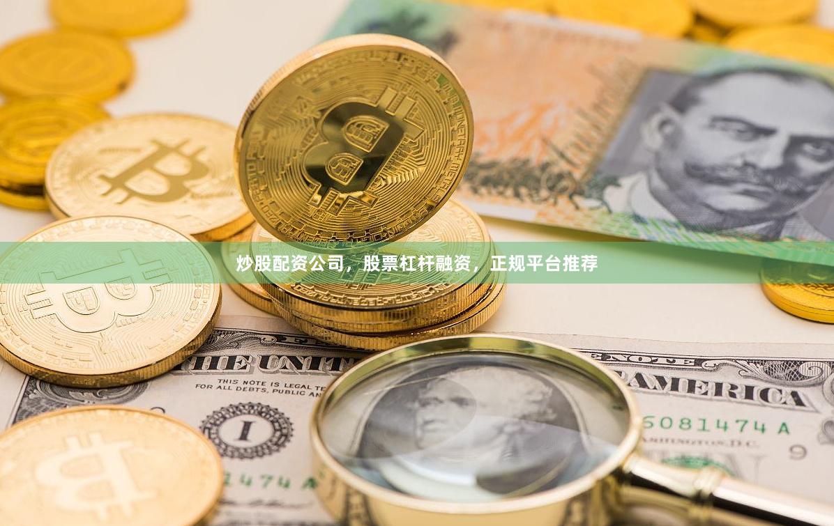 炒股配资公司，股票杠杆融资，正规平台推荐