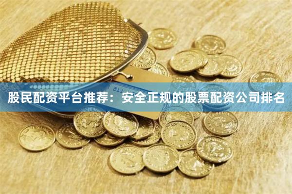 股民配资平台推荐：安全正规的股票配资公司排名