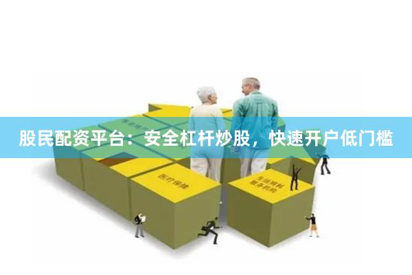股民配资平台：安全杠杆炒股，快速开户低门槛