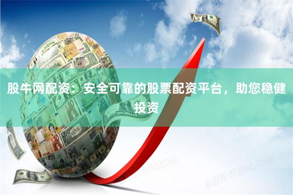 股牛网配资：安全可靠的股票配资平台，助您稳健投资