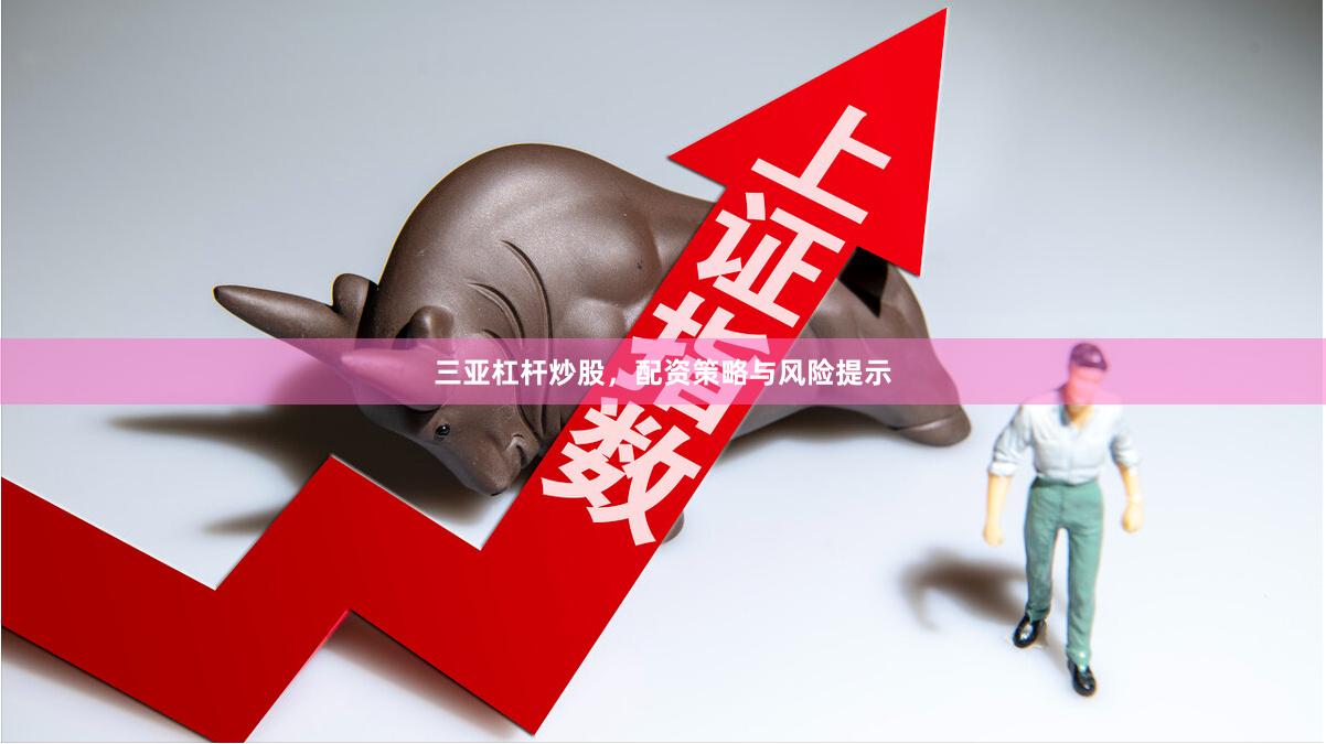 三亚杠杆炒股，配资策略与风险提示