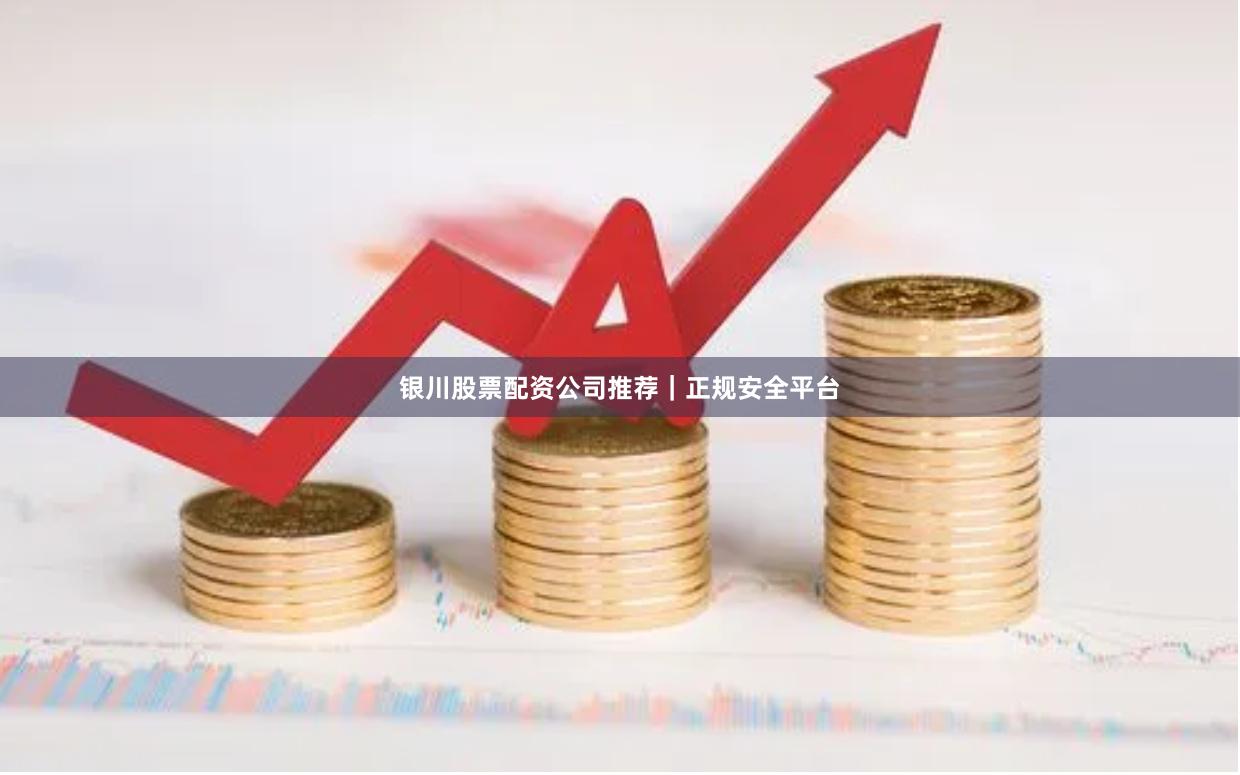 银川股票配资公司推荐｜正规安全平台