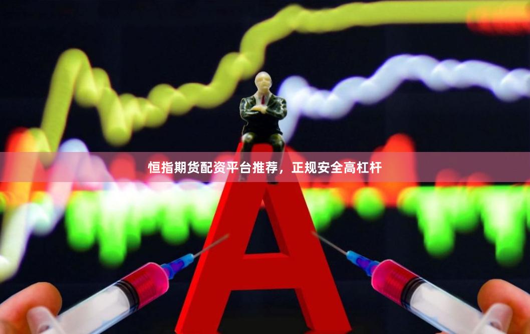 恒指期货配资平台推荐，正规安全高杠杆