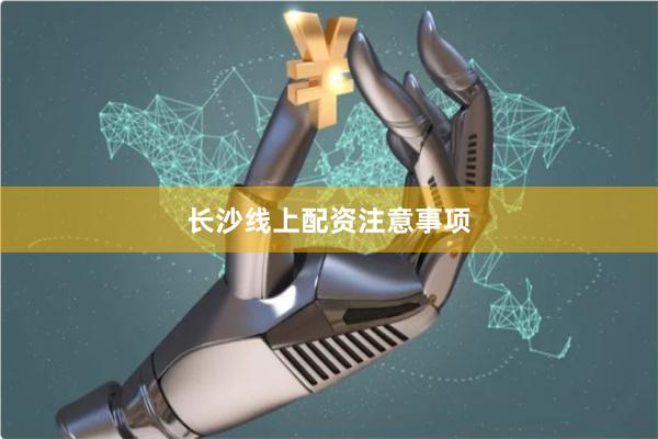 长沙线上配资注意事项