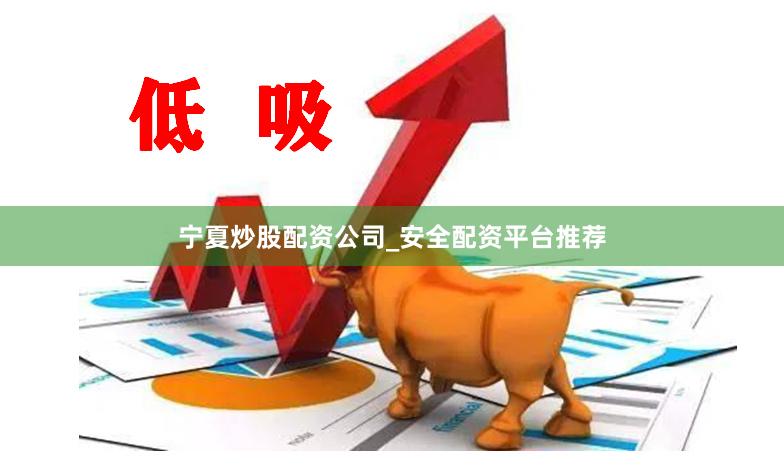 宁夏炒股配资公司_安全配资平台推荐