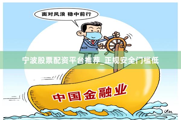 宁波股票配资平台推荐_正规安全门槛低