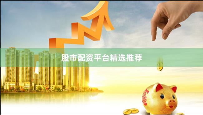 股市配资平台精选推荐