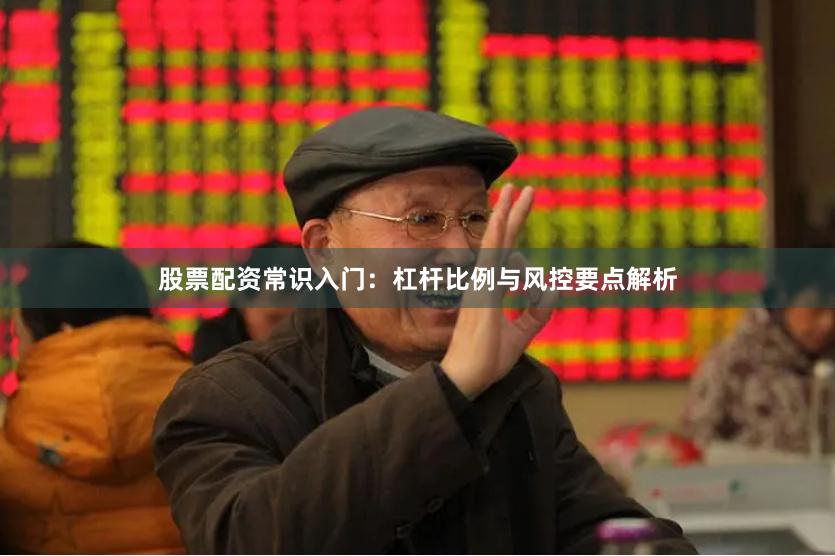 股票配资常识入门：杠杆比例与风控要点解析